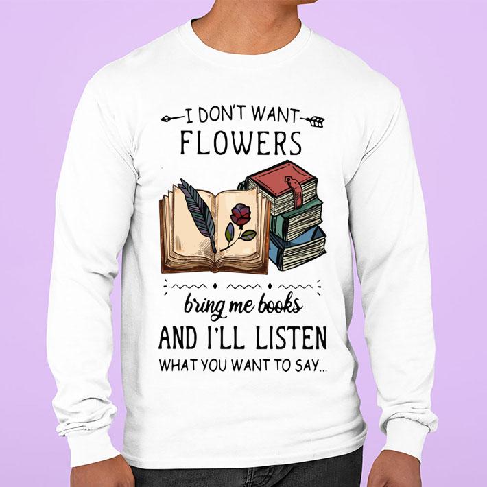 I Dont Want Flowers Bring Me Books And Ill Listen What You Want To Say t-shirt sweatshirt