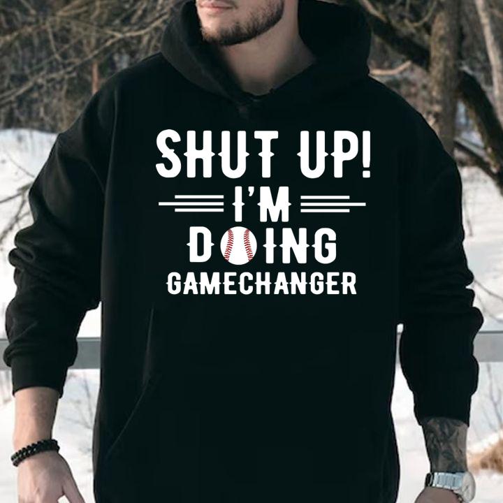 Shut Up Im Doing Gamechanger t-shirt hoodie
