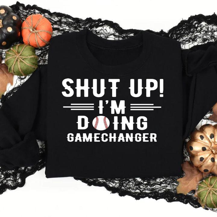 Shut Up Im Doing Gamechanger t-shirt sweatshirt