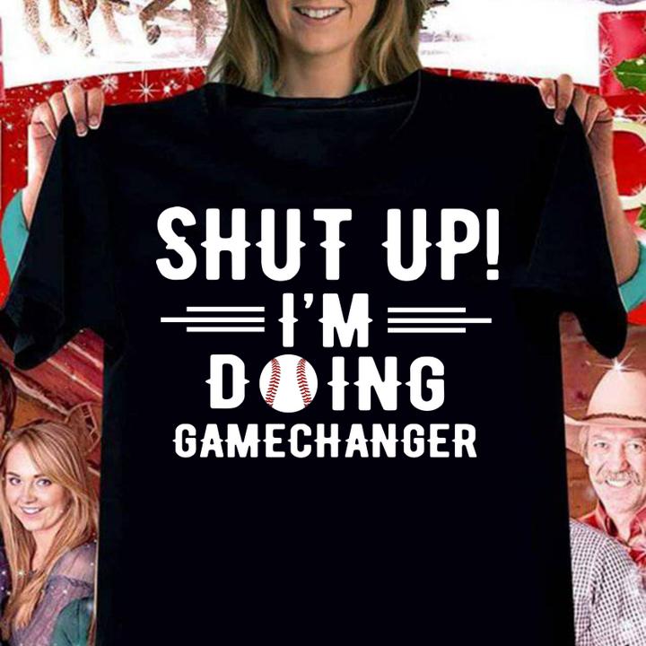 Shut Up Im Doing Gamechanger t-shirt woman shirt