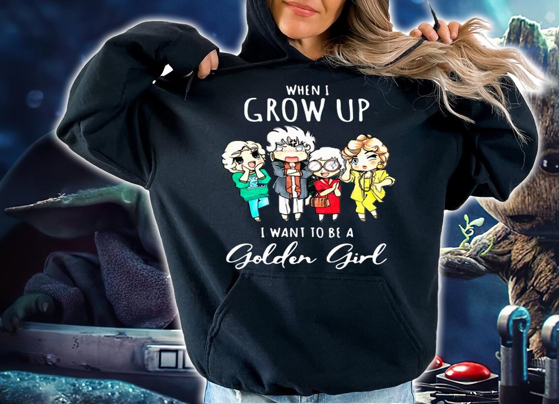 When I Grow Up I Want To Be A Golden Girl t-shirt hoodie