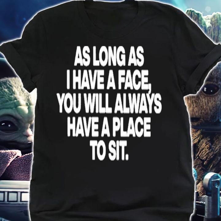 As Long As I Have A Face You Will Always Have A Place To Sit Shirt t-shirt shirt