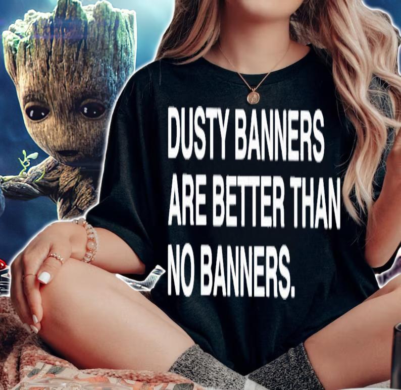 Dusty banners are better than no banners shirt t-shirt woman shirt