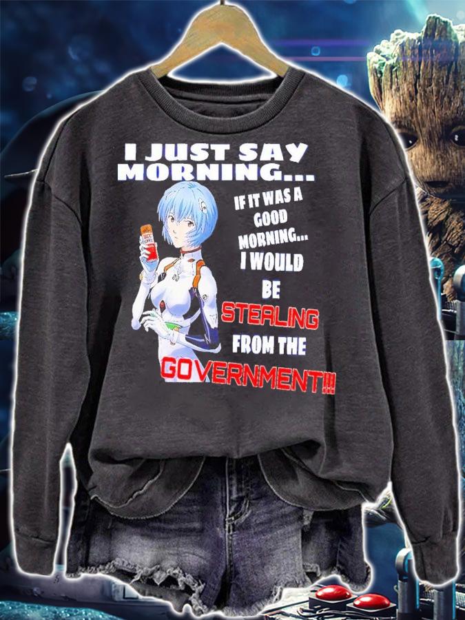 I just say morning if it was a good morning I would be stealing from the Government shirt t-shirt sweatshirt