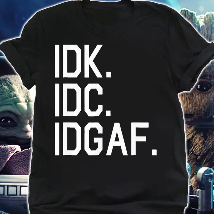 IDK IDC IDGAF shirt t-shirt shirt