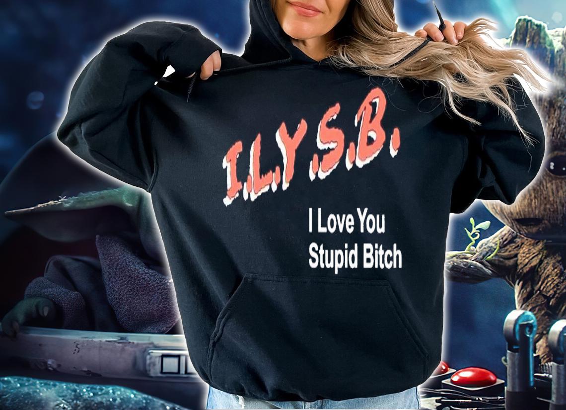 ILYSB i love you stupid bitch shirt t-shirt hoodie
