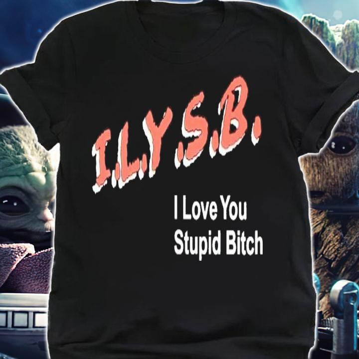ILYSB i love you stupid bitch shirt t-shirt shirt
