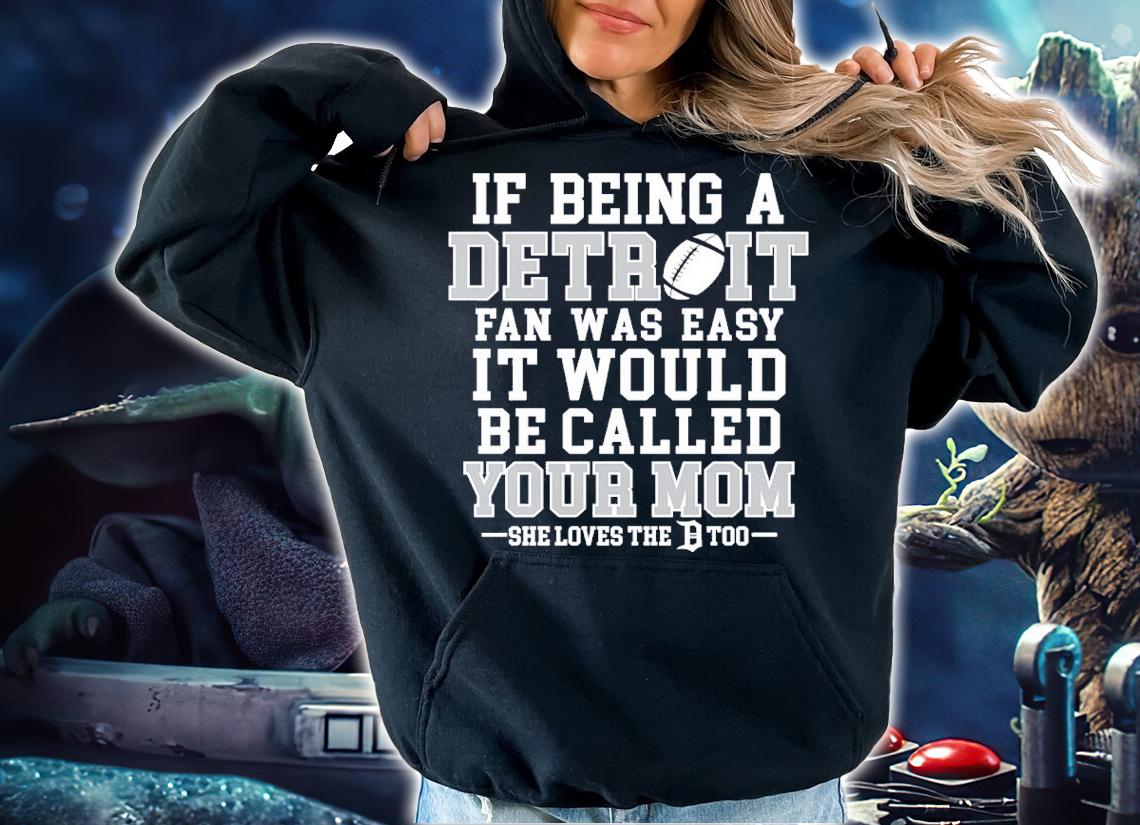 If Being A Detroit Fan Was Easy It Would Be Called Your Mom Shirt t-shirt hoodie