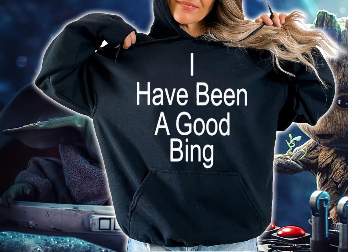 Michael Schechter I have been a good bing shirt t-shirt hoodie