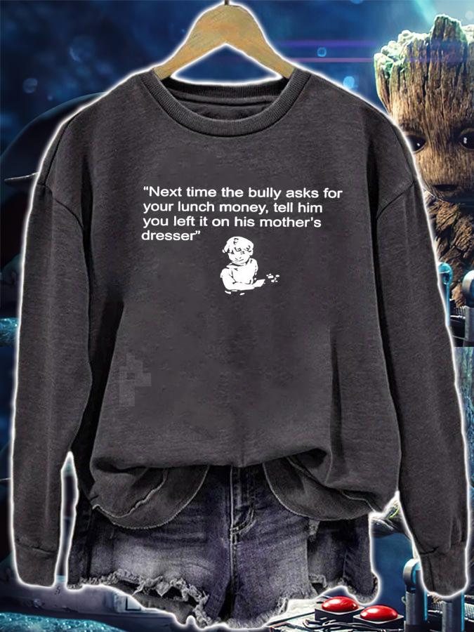 Next time the bully asks for your lunch money tell him your left it on his mothers dresser new shirt t-shirt sweatshirt