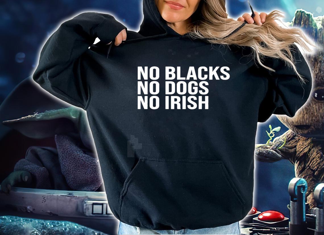 No blacks no dogs no Irish nice new shirt t-shirt hoodie