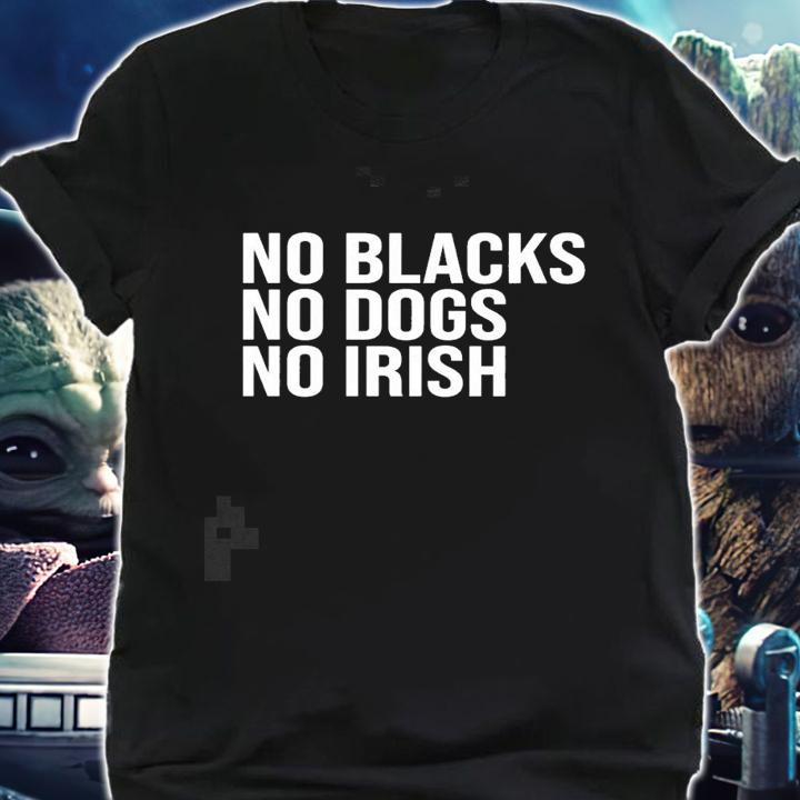 No blacks no dogs no Irish nice new shirt t-shirt shirt