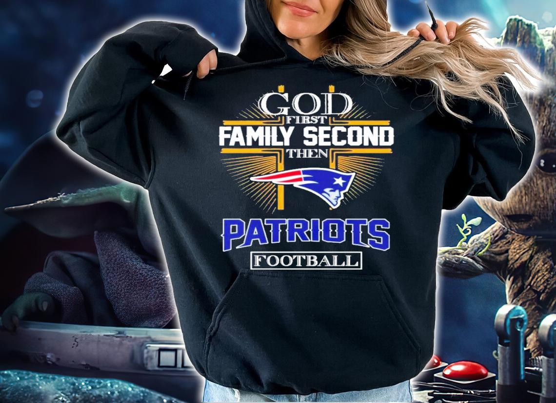 God First Family Second Then Patriots Football 2022 Shirt t-shirt hoodie