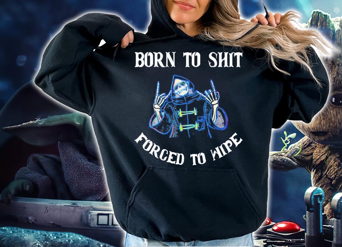 Born to Shit Forced to Wipe Born Skeleton Skull shirt t-shirt