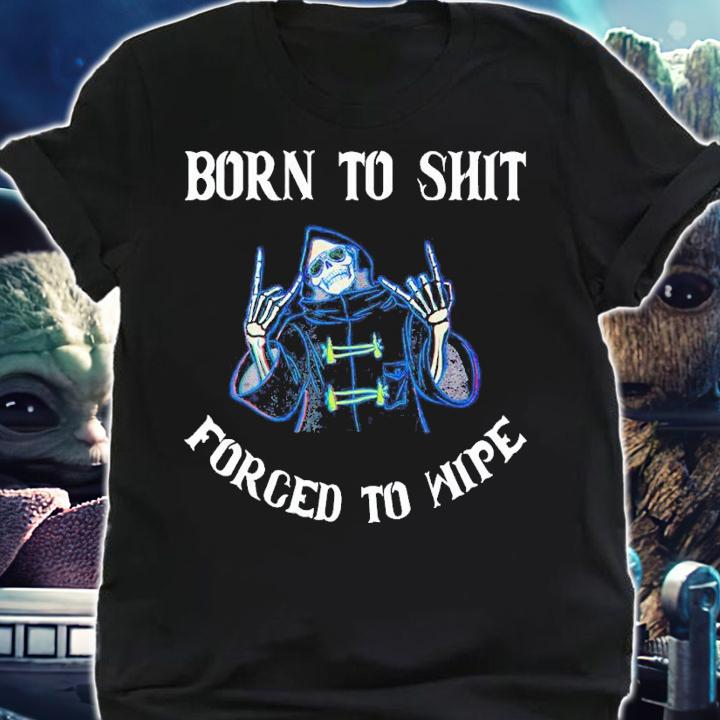 Born to Shit Forced to Wipe Born Skeleton Skull shirt t-shirt