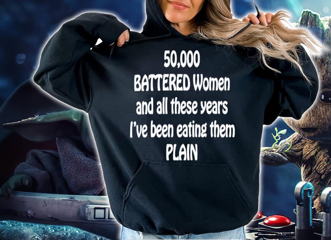 50000 Battered women and all these years I've been eating them plain shirt t-shirt