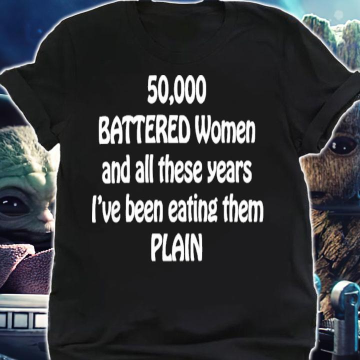 50000 Battered women and all these years I've been eating them plain shirt t-shirt