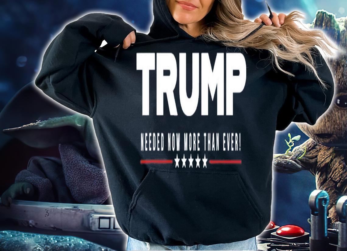 Trump Needed Now More Than Ever T-Shirt t-shirt hoodie
