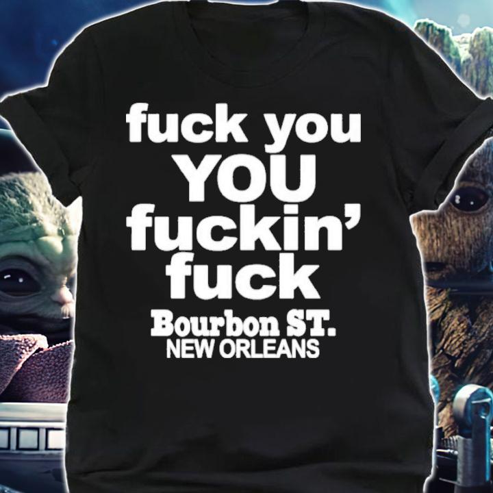 Fuck You You Fuckin' Fuck Bourbon St New Orleans Shirt t-shirt shirt