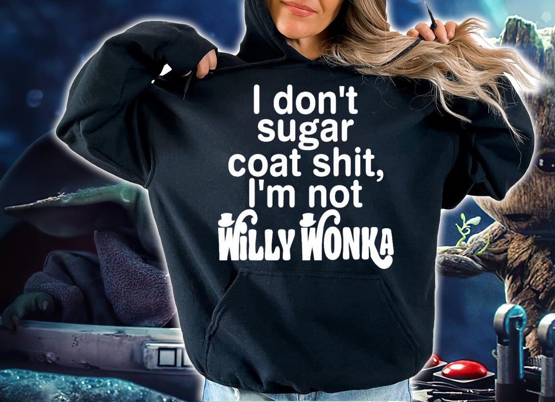 I Don't Sugar Coat Shit I'm Not Willy Wonka T-Shirt t-shirt hoodie