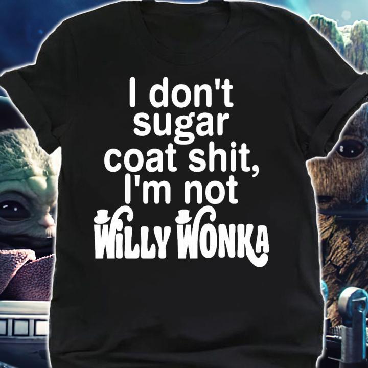 I Don't Sugar Coat Shit I'm Not Willy Wonka T-Shirt t-shirt shirt