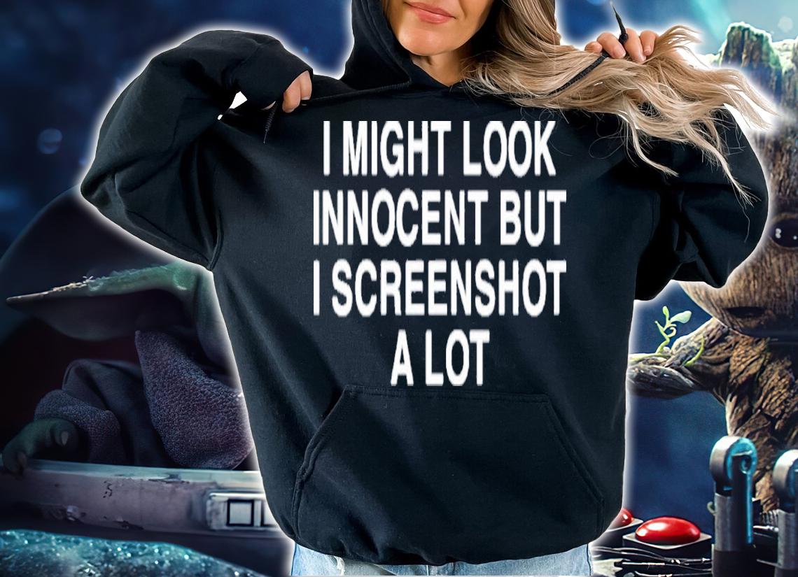 I might look innocent but I screenshot a lot shirt t-shirt