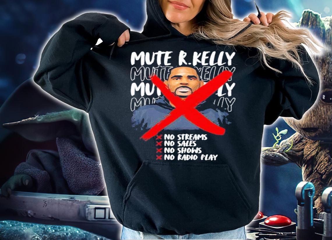 Mute R. Kelly No Streams No Sales No Shows No Radio Play Shirt t-shirt hoodie