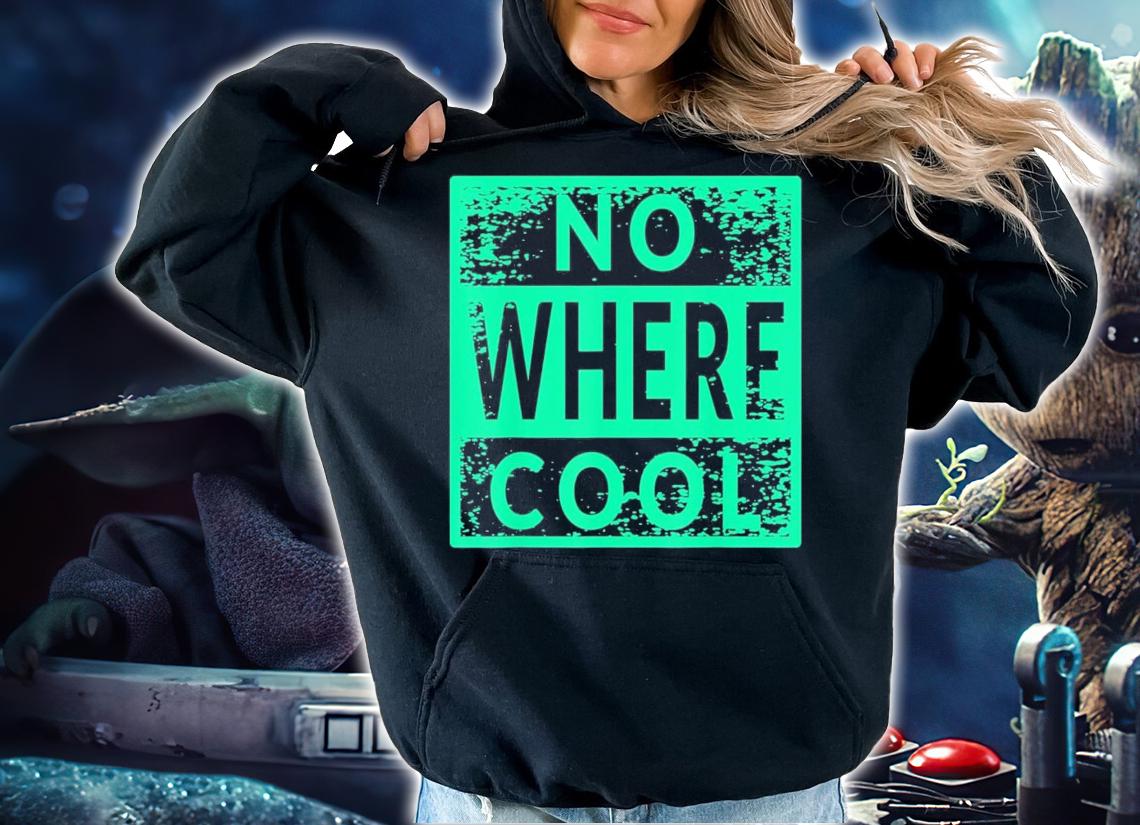 No Where Cool T-Shirt t-shirt hoodie