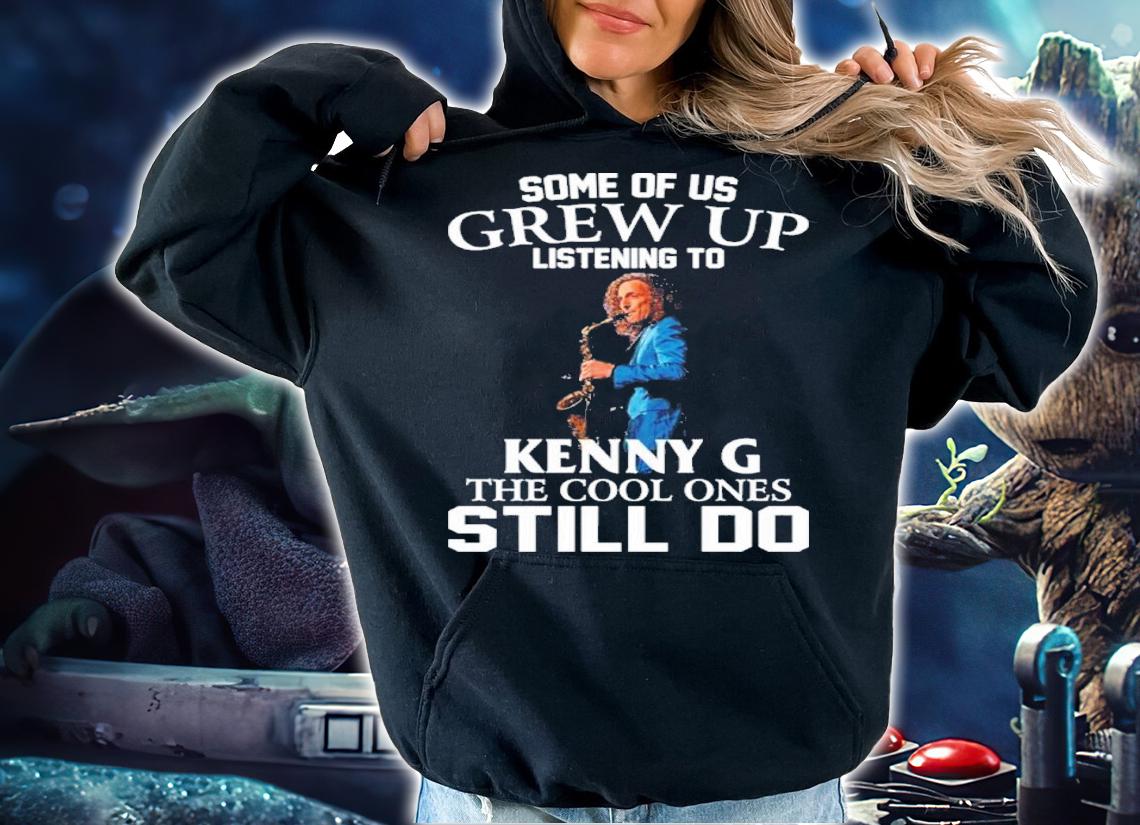 Some Of Us Grew Up Listening To Kenny G The Cool Ones Still Do Shirt t-shirt hoodie