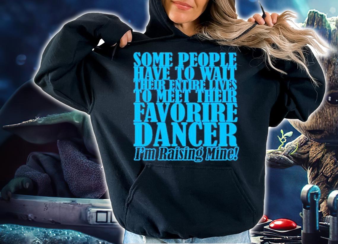 Some People Have To Wait Their Enter Lives To Meet Favourite Dancer Shirt t-shirt hoodie