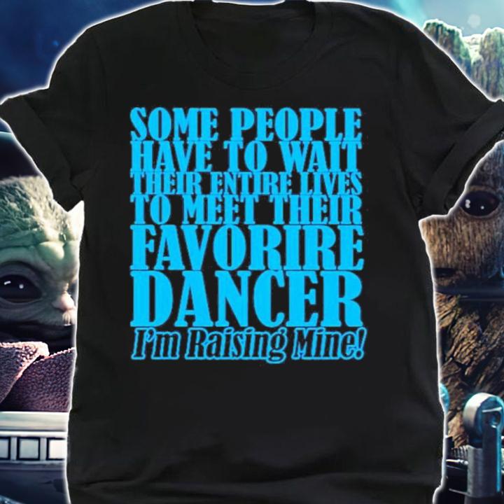 Some People Have To Wait Their Enter Lives To Meet Favourite Dancer Shirt t-shirt shirt