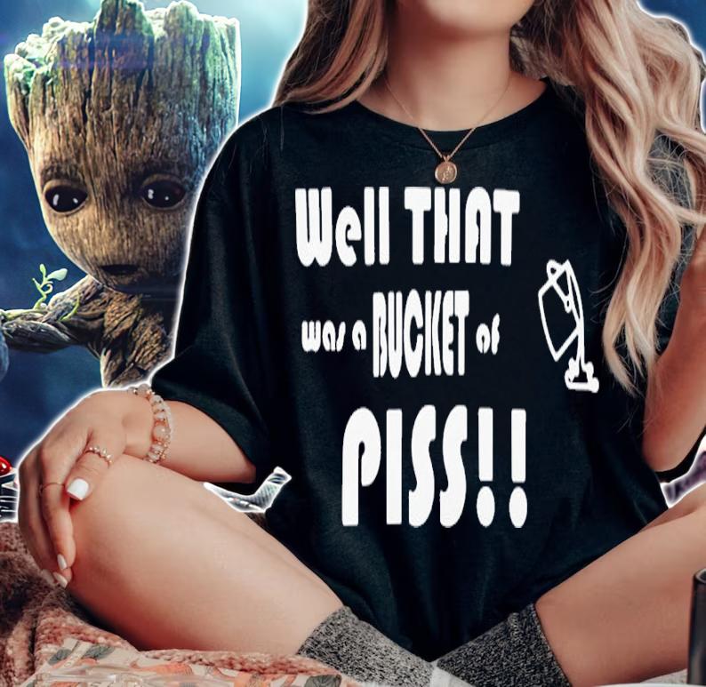 Well That Was A Bucket Of Piss Shirt t-shirt woman shirt