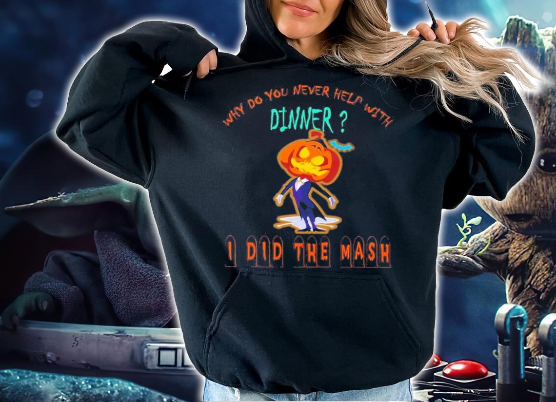 Why Do You Never Help With Dinner I Did The Mash T-Shirt t-shirt