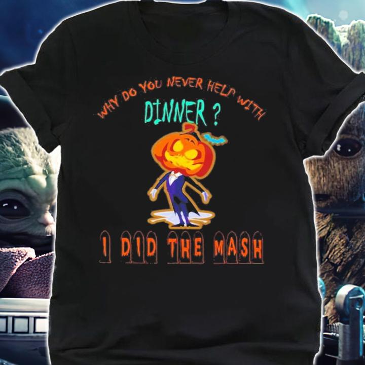 Why Do You Never Help With Dinner I Did The Mash T-Shirt t-shirt