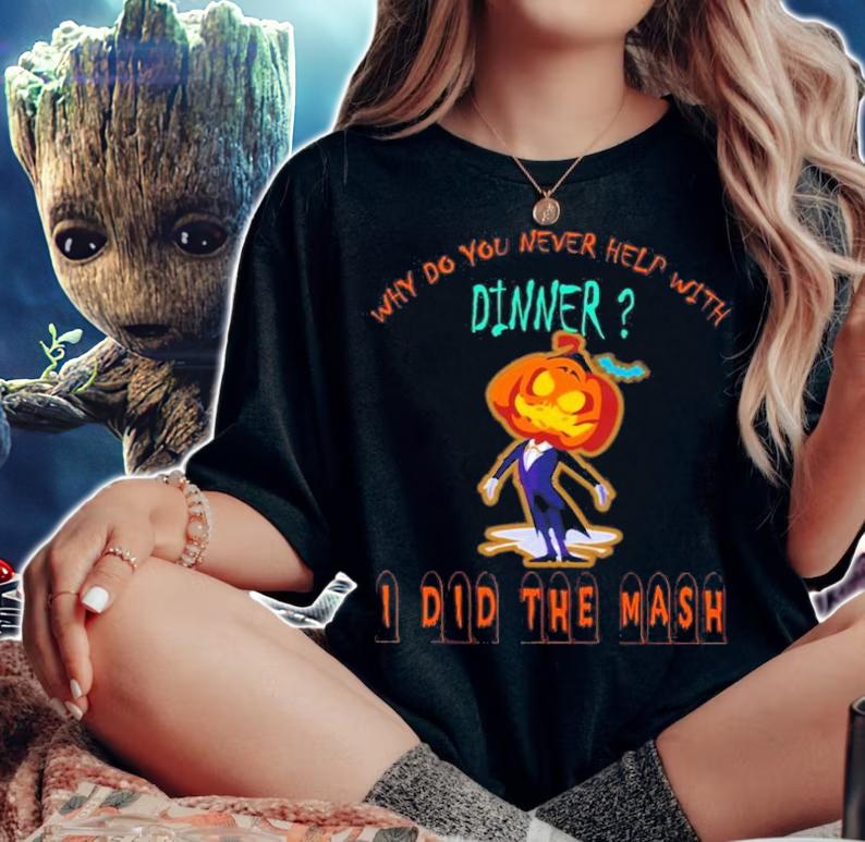 Why Do You Never Help With Dinner I Did The Mash T-Shirt t-shirt