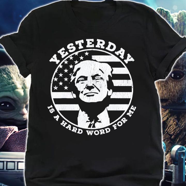 Yesterday Is A Hard Word For Me Trump T-Shirt t-shirt