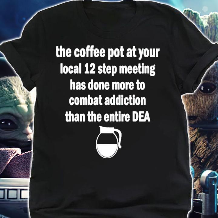 The Coffee Pot At Your Local 12 Step Meeting Has Done More T-Shirt t-shirt shirt