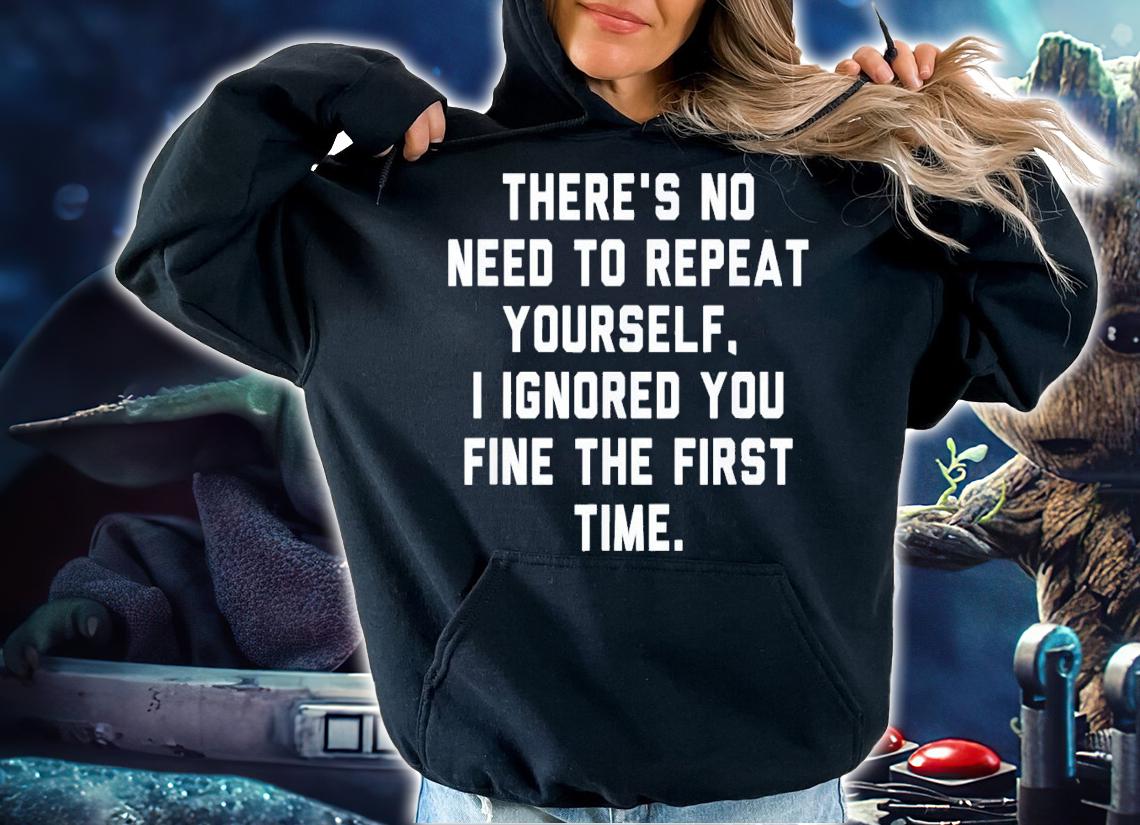 There's No Need To Repeat Yourself I Ignored You Fine T-Shirt t-shirt