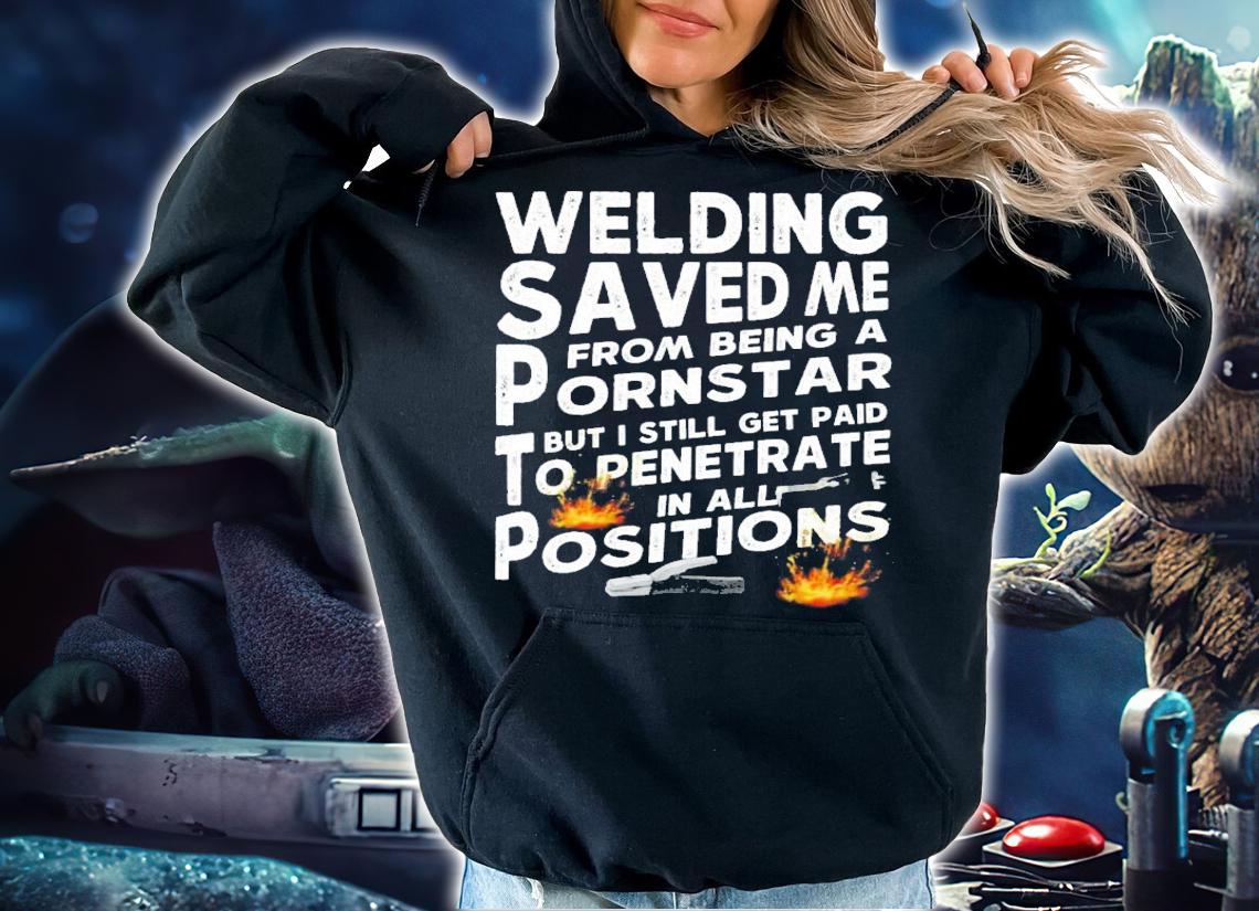 Welding Saved Me From Being A Pornstar But I Still Get Paid To Penetrate In All Positions T-Shirt t-shirt