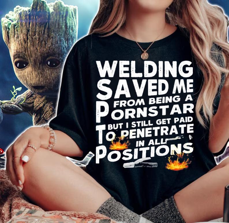 Welding Saved Me From Being A Pornstar But I Still Get Paid To Penetrate In All Positions T-Shirt t-shirt