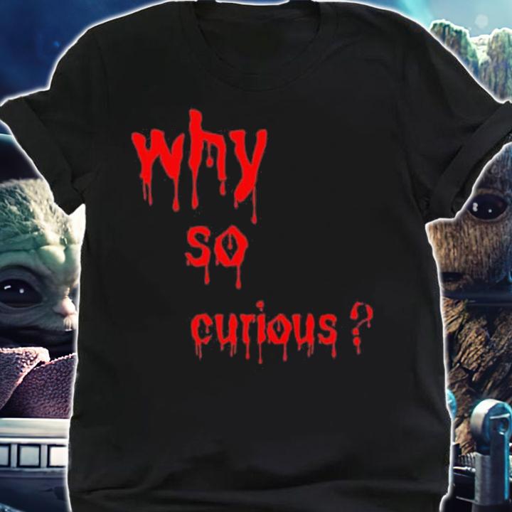 Why So Curious Bloody Shirt t-shirt