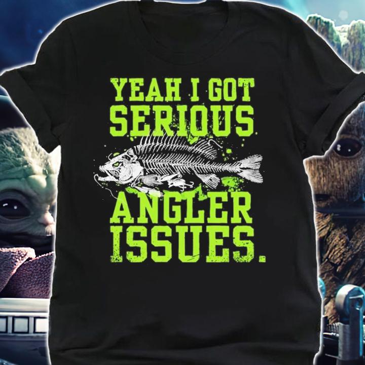 Yeah I Got Serious Angler Issues Shirt t-shirt shirt