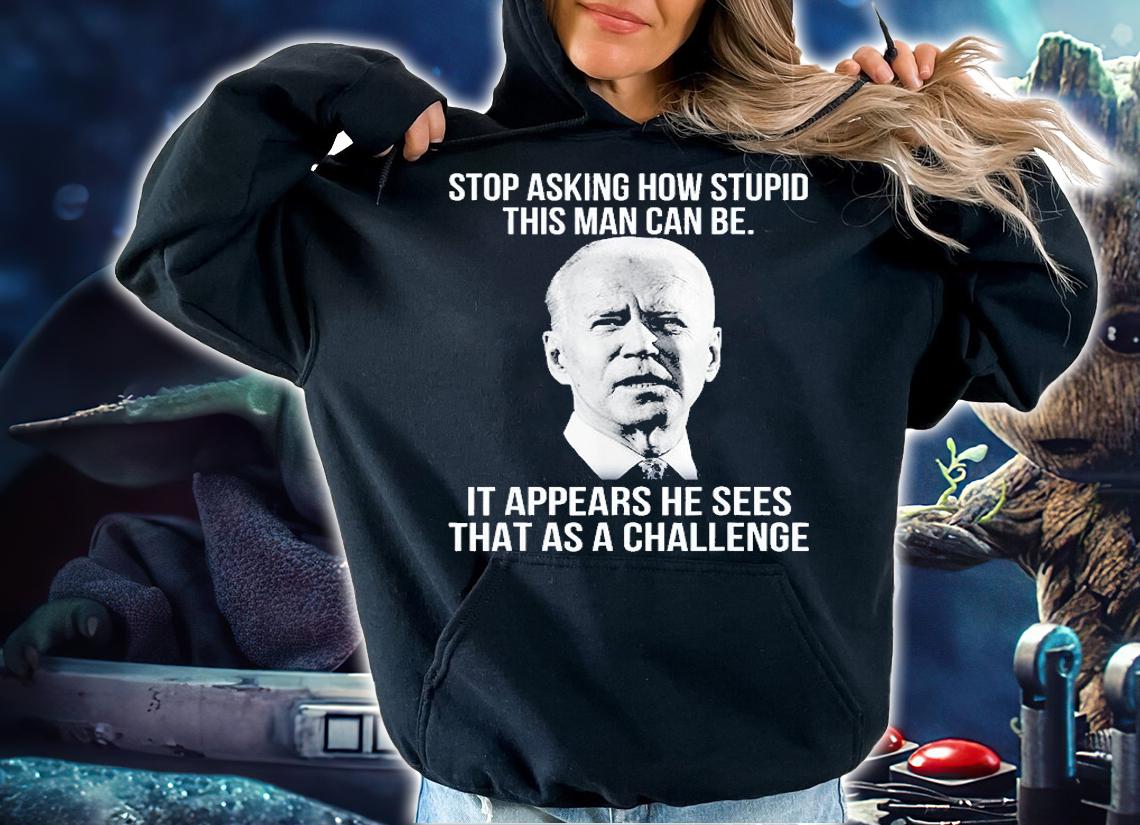 Biden Stop Asking How Stupid This Man Can Be T-Shirt t-shirt hoodie