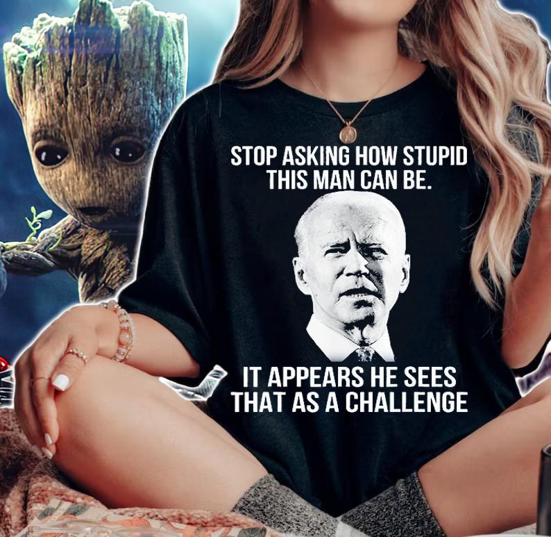Biden Stop Asking How Stupid This Man Can Be T-Shirt t-shirt woman shirt