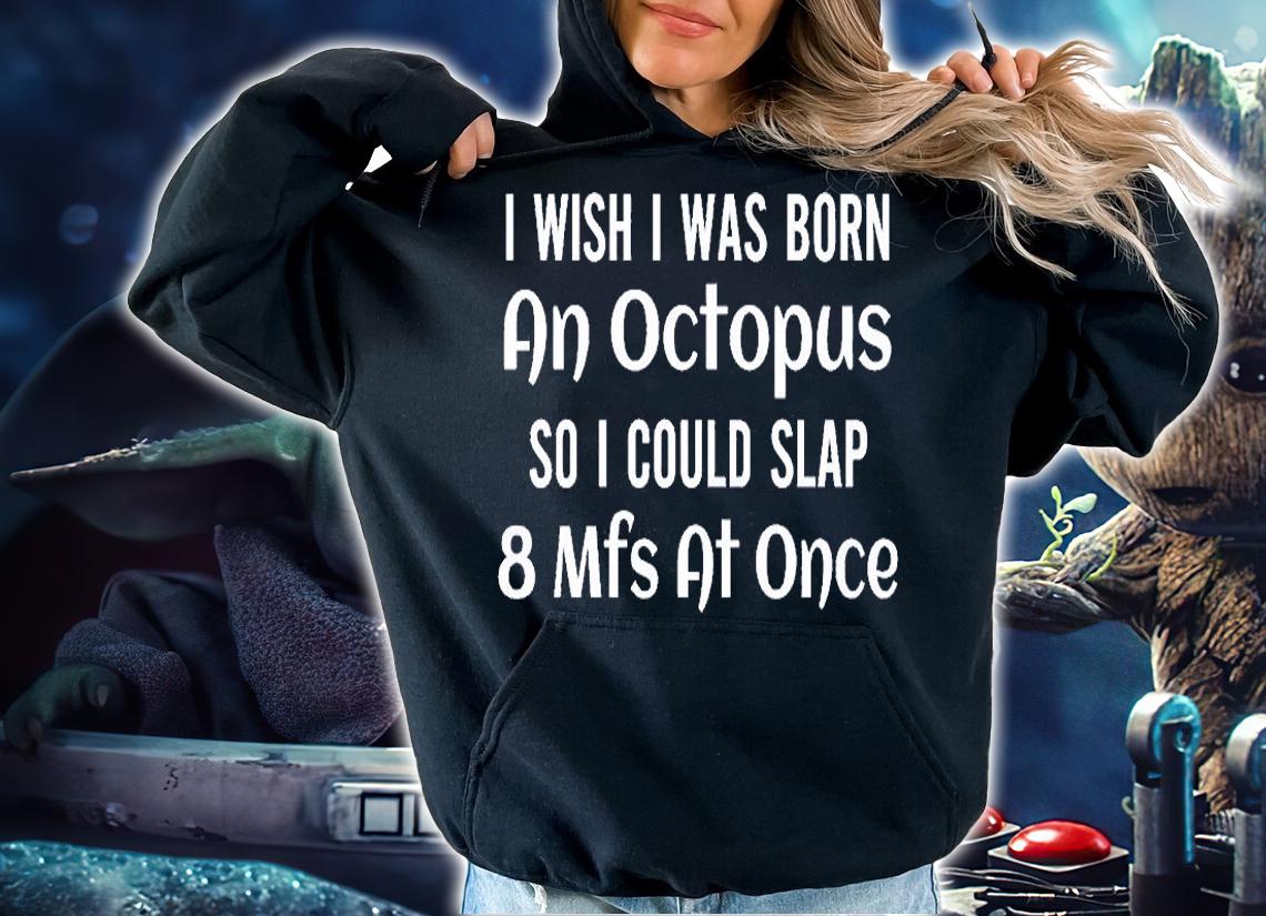I Wish I Was Born An Octopus So I Could Slap 8 Mfs At Once T-Shirt t-shirt