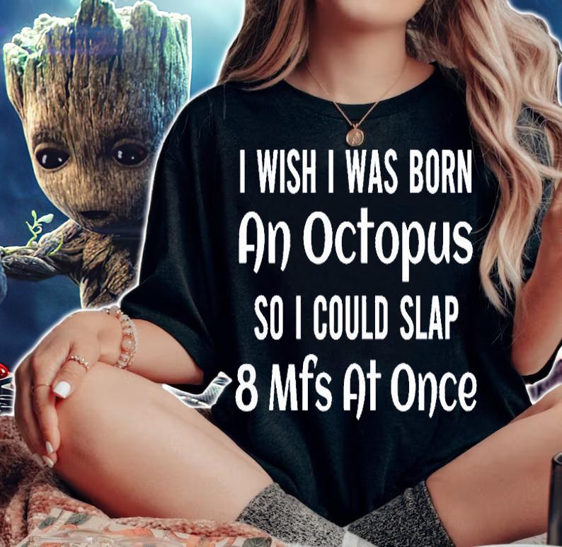 I Wish I Was Born An Octopus So I Could Slap 8 Mfs At Once T-Shirt t-shirt