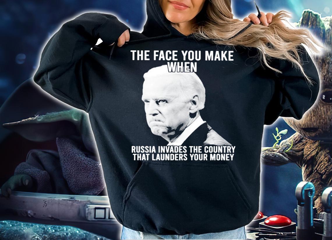 Joe Biden The Face You Make When Russia Invades The Country That Launders Your Money Shirt t-shirt hoodie