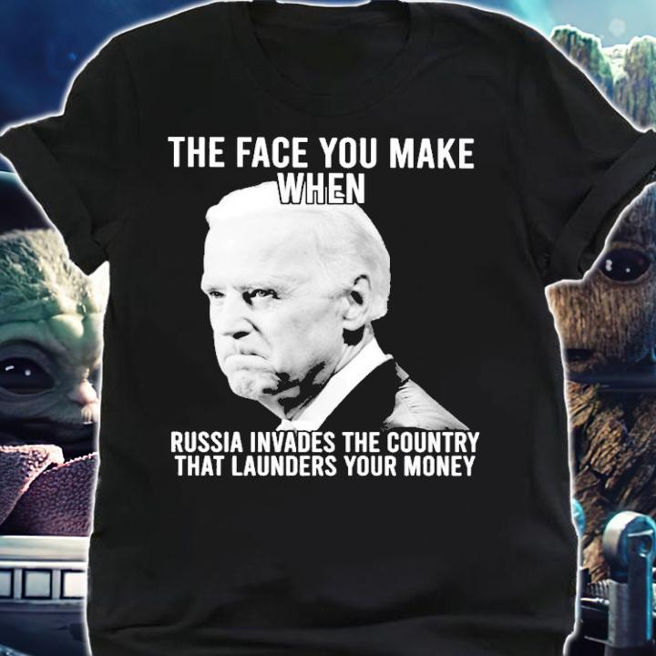 Joe Biden The Face You Make When Russia Invades The Country That Launders Your Money Shirt t-shirt shirt