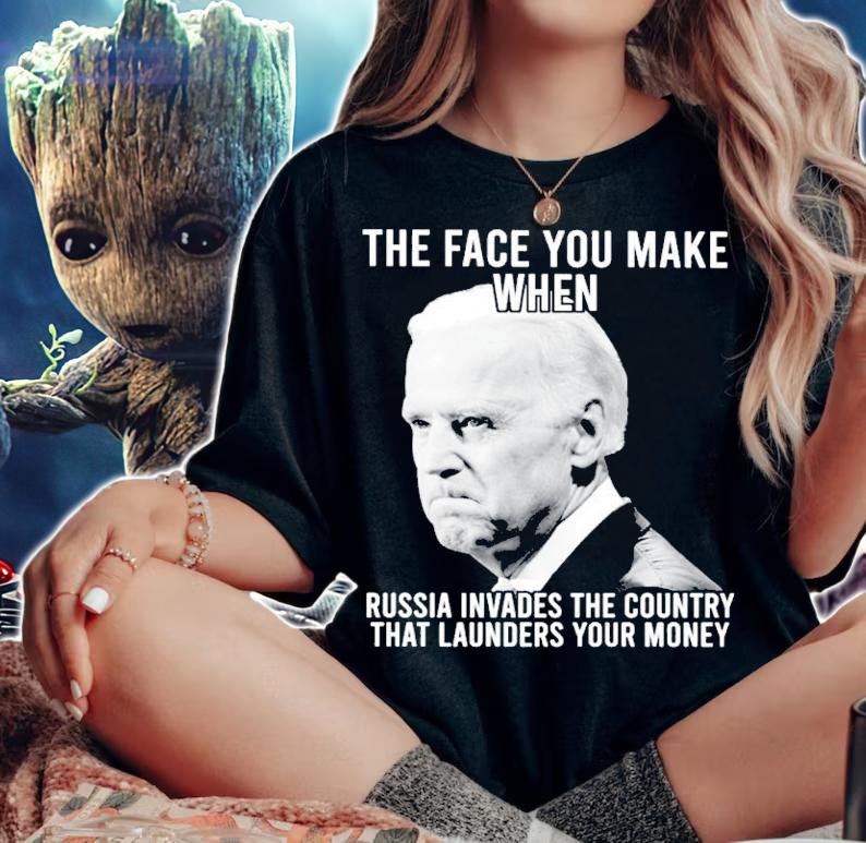 Joe Biden The Face You Make When Russia Invades The Country That Launders Your Money Shirt t-shirt woman shirt