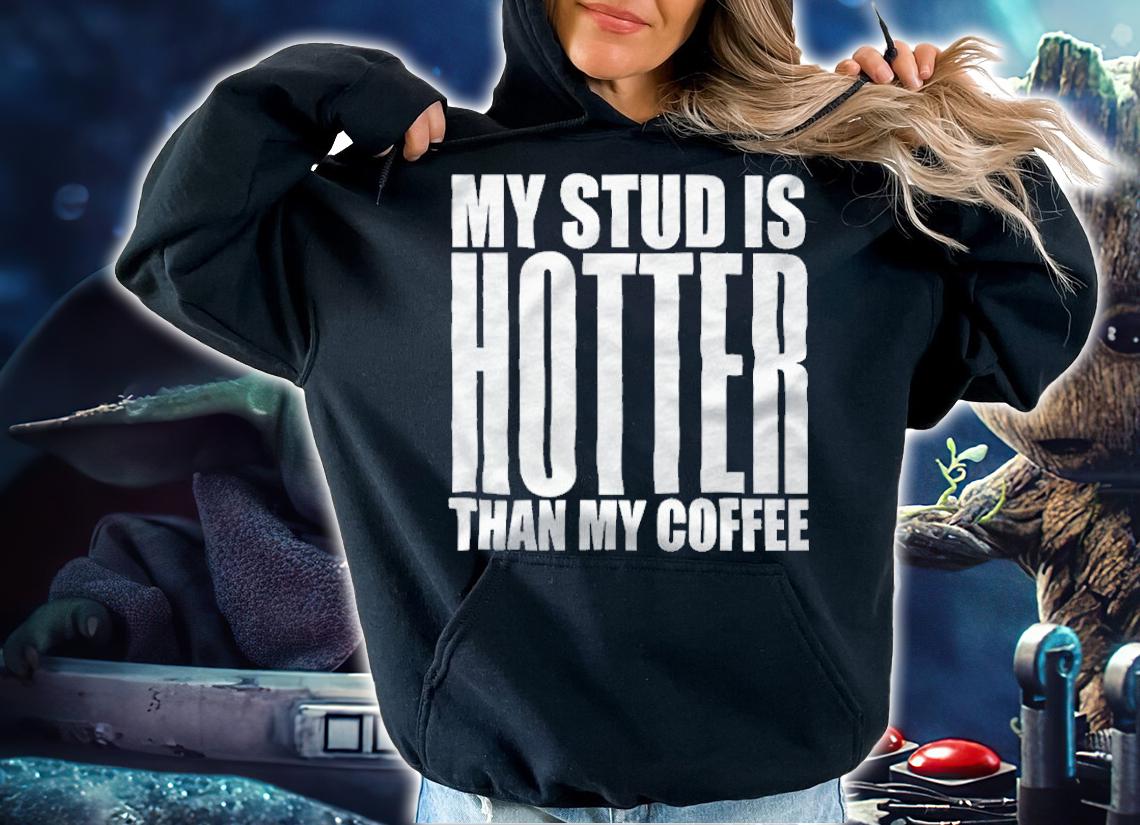 My stud is hotter than my coffee T-shirt t-shirt hoodie